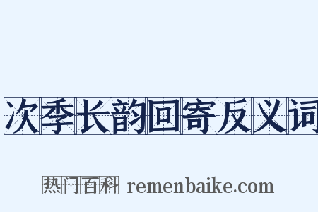 次季长韵回寄反义词是什么意思的图片